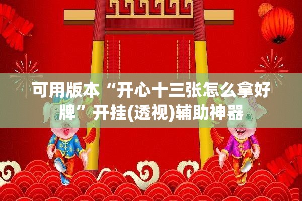 可用版本“开心十三张怎么拿好牌”开挂(透视)辅助神器