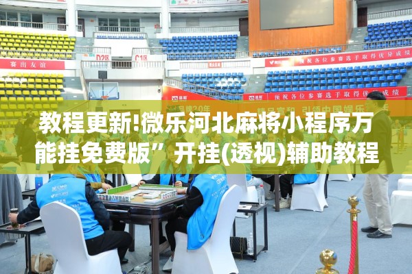 教程更新!微乐河北麻将小程序万能挂免费版”开挂(透视)辅助教程