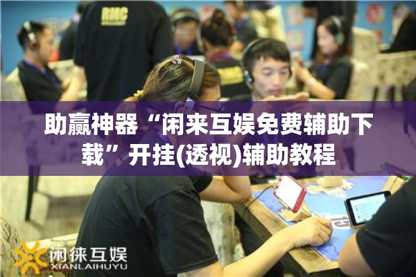助赢神器“闲来互娱免费辅助下载	”开挂(透视)辅助教程