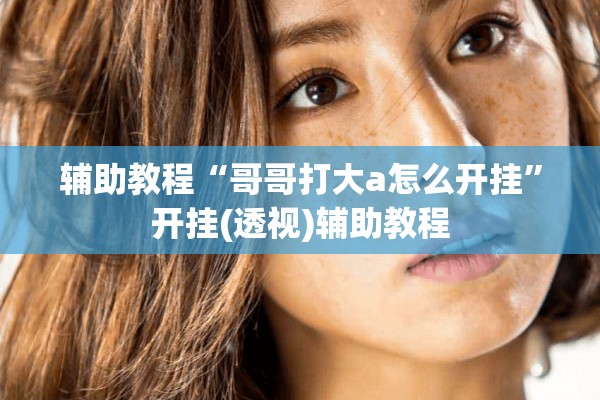 辅助教程“哥哥打大a怎么开挂”开挂(透视)辅助教程