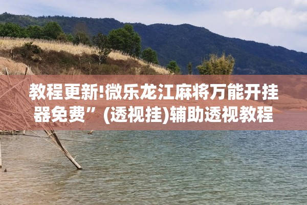 教程更新!微乐龙江麻将万能开挂器免费”(透视挂)辅助透视教程