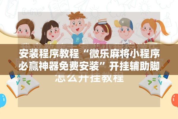 安装程序教程“微乐麻将小程序必赢神器免费安装”开挂辅助脚本+详细开挂安装教程