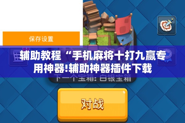 辅助教程“手机麻将十打九赢专用神器!辅助神器插件下载