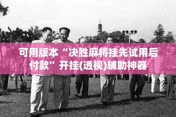 可用版本“决胜麻将挂先试用后付款”开挂(透视)辅助神器