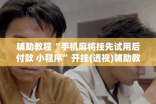 辅助教程“手机麻将挂先试用后付款 小程序”开挂(透视)辅助教程