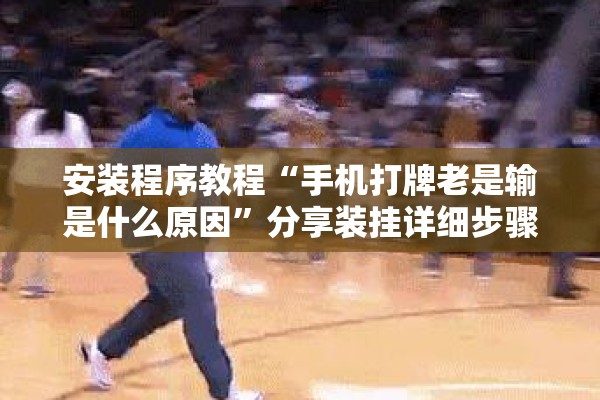 安装程序教程“手机打牌老是输是什么原因”分享装挂详细步骤