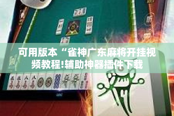 可用版本“雀神广东麻将开挂视频教程!辅助神器插件下载