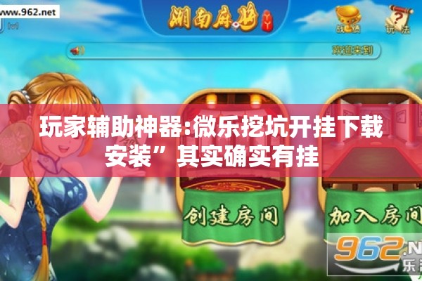 玩家辅助神器:微乐挖坑开挂下载安装”其实确实有挂