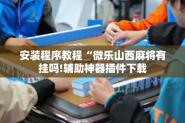安装程序教程“微乐山西麻将有挂吗!辅助神器插件下载 安装程序教程“微乐山西麻将有挂吗!辅助神器插件下载
