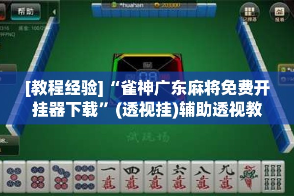 [教程经验]“雀神广东麻将免费开挂器下载”(透视挂)辅助透视教程