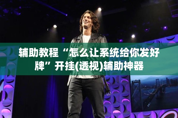辅助教程“怎么让系统给你发好牌	”开挂(透视)辅助神器