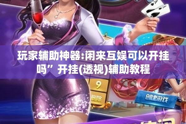 玩家辅助神器:闲来互娱可以开挂吗”开挂(透视)辅助教程
