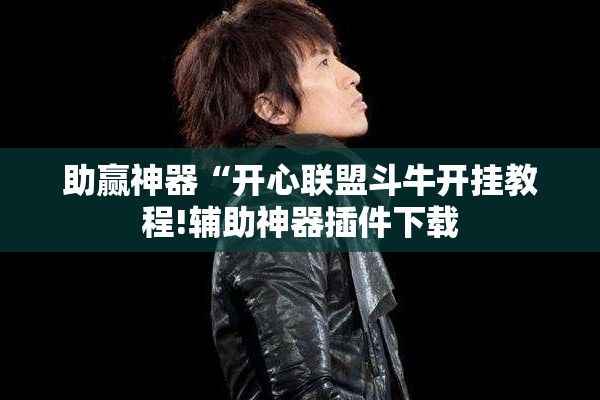 助赢神器“开心联盟斗牛开挂教程!辅助神器插件下载