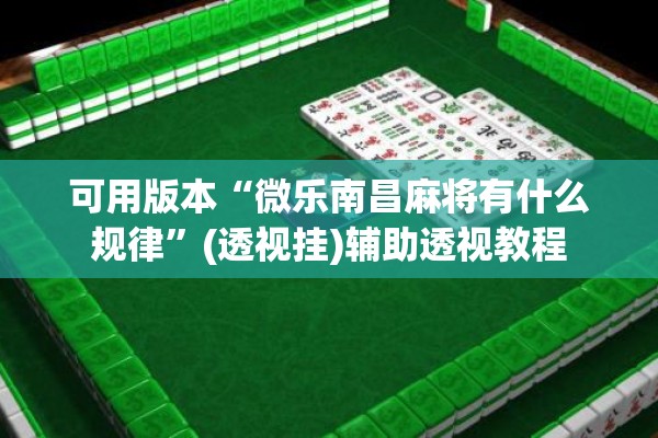 可用版本“微乐南昌麻将有什么规律	”(透视挂)辅助透视教程