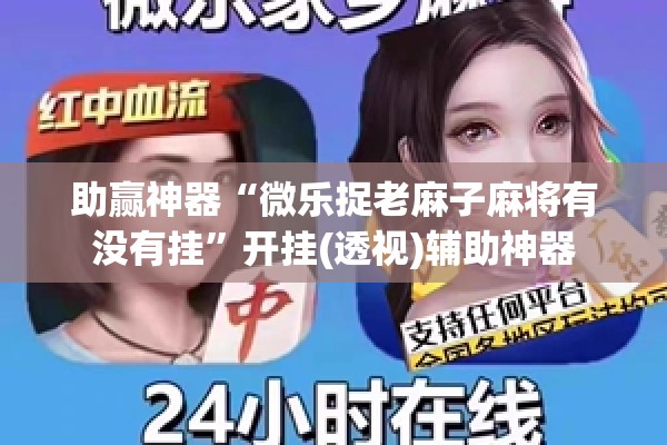 助赢神器“微乐捉老麻子麻将有没有挂”开挂(透视)辅助神器