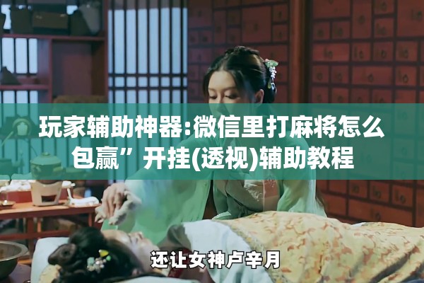 辅助教程“微乐南昌麻将开挂神器下载”(透视挂)辅助透视教程