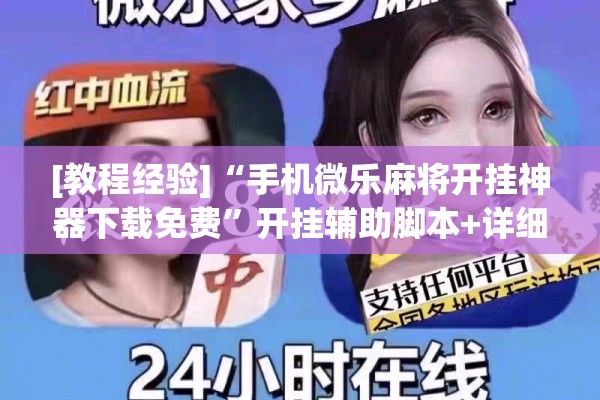 [教程经验]“手机微乐麻将开挂神器下载免费”开挂辅助脚本+详细开挂安装教程
