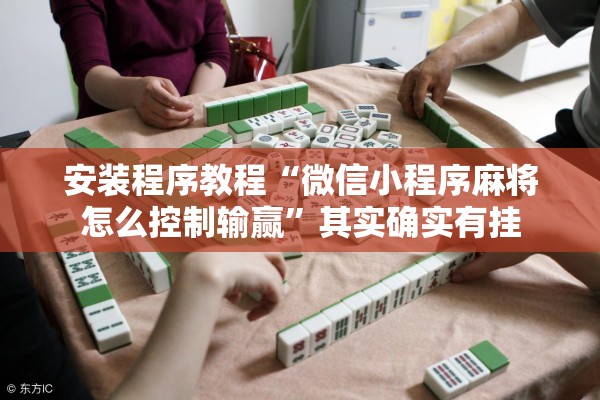 安装程序教程“微信小程序麻将怎么控制输赢”其实确实有挂
