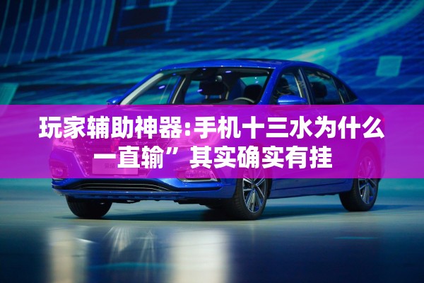 玩家辅助神器:手机十三水为什么一直输”其实确实有挂