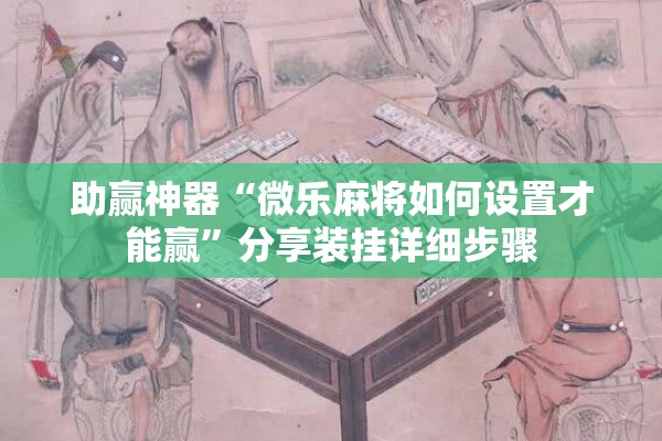 助赢神器“微乐麻将如何设置才能赢”分享装挂详细步骤