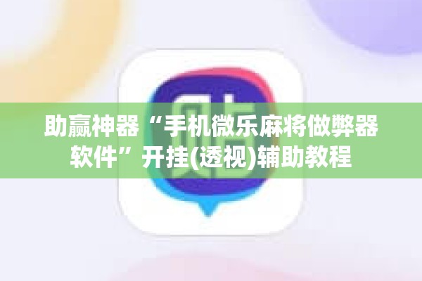 助赢神器“手机微乐麻将做弊器软件	”开挂(透视)辅助教程