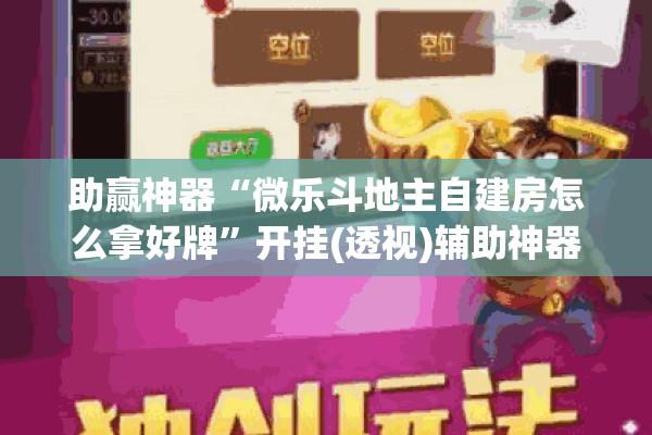 助赢神器“微乐斗地主自建房怎么拿好牌	”开挂(透视)辅助神器