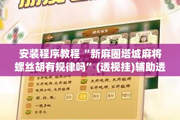 安装程序教程“新麻圈塔城麻将螺丝胡有规律吗”(透视挂)辅助透视教程