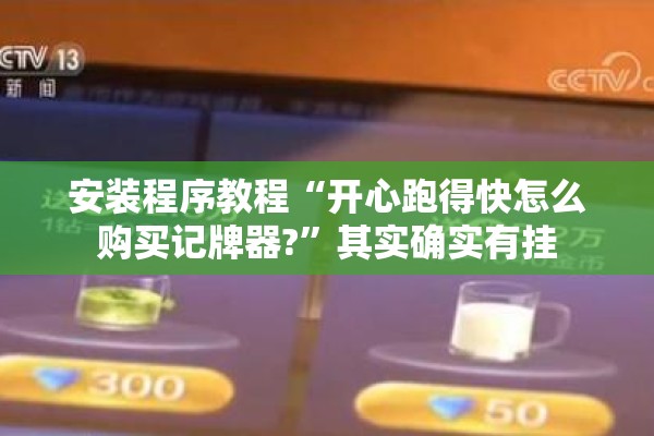安装程序教程“开心跑得快怎么购买记牌器?	”其实确实有挂