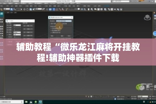 辅助教程“微乐龙江麻将开挂教程!辅助神器插件下载