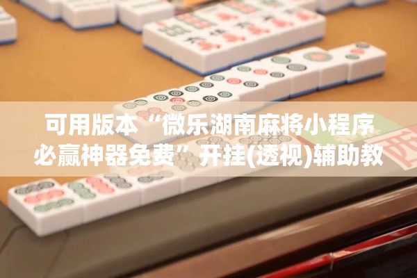 可用版本“微乐湖南麻将小程序必赢神器免费	”开挂(透视)辅助教程