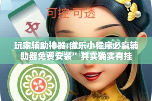 玩家辅助神器:微乐小程序必赢辅助器免费安装	”其实确实有挂