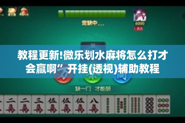 教程更新!微乐划水麻将怎么打才会赢啊”开挂(透视)辅助教程