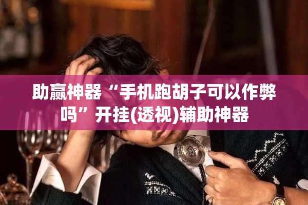 助赢神器“手机跑胡子可以作弊吗”开挂(透视)辅助神器