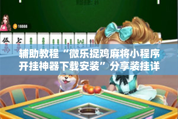 辅助教程“微乐捉鸡麻将小程序开挂神器下载安装”分享装挂详细步骤