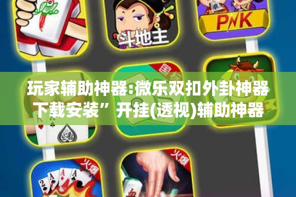 玩家辅助神器:微乐双扣外卦神器下载安装	”开挂(透视)辅助神器